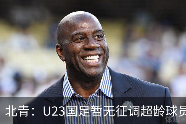 北青：U23国足暂无征调超龄球员计划，不排除以全适龄参加亚运会