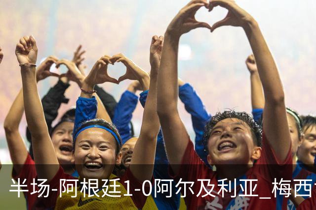 半场-阿根廷1-0阿尔及利亚 梅西世界波破门+首发创历史德保罗助攻
